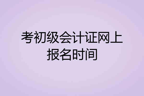 考初级会计证网上报名时间