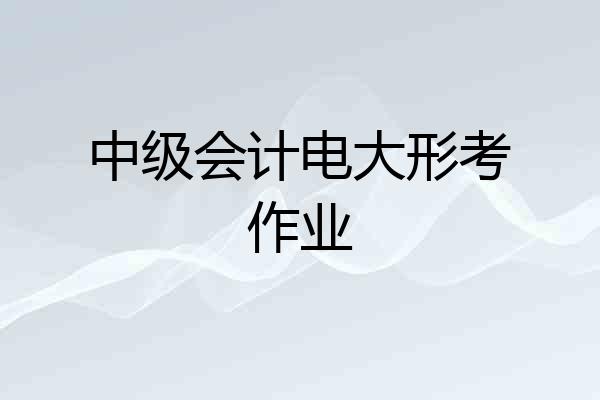 中级会计电大形考作业