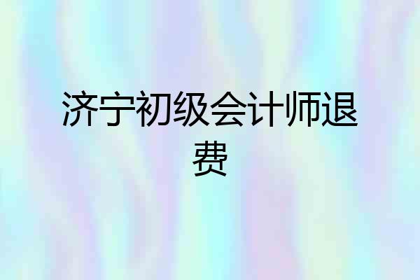 济宁初级会计师退费