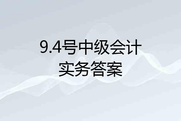 9.4号中级会计实务答案