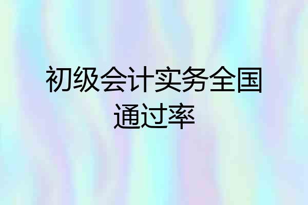 初级会计实务全国通过率