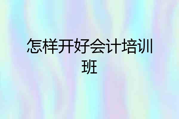 怎样开好会计培训班