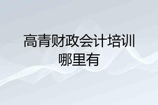 高青财政会计培训哪里有