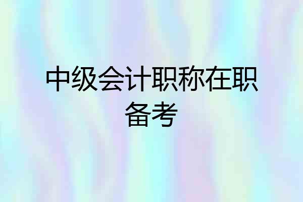 中级会计职称在职备考