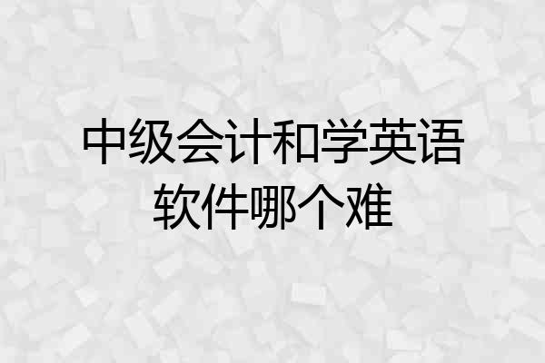 中级会计和学英语软件哪个难