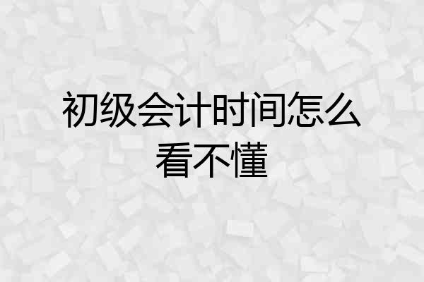 初级会计时间怎么看不懂