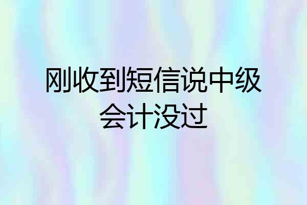 刚收到短信说中级会计没过