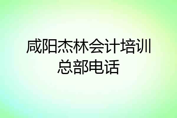 咸阳杰林会计培训总部电话