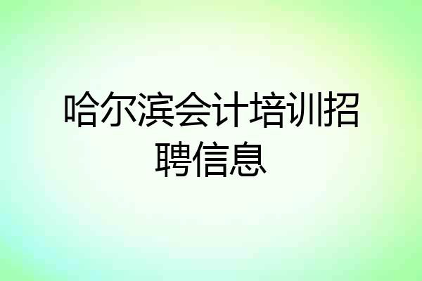 哈尔滨会计培训招聘信息