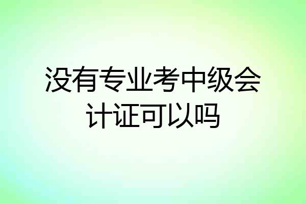 没有专业考中级会计证可以吗