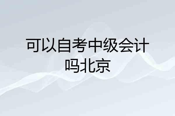 可以自考中级会计吗北京