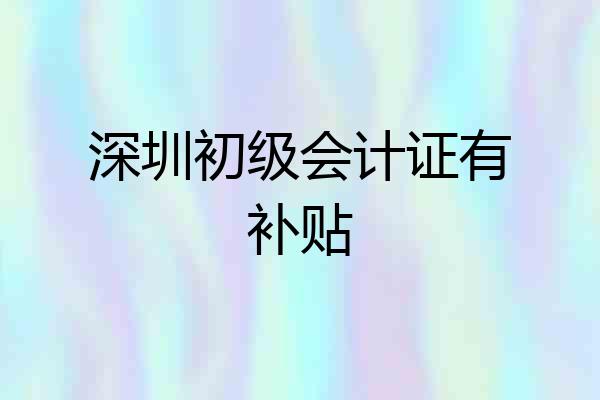 深圳初级会计证有补贴