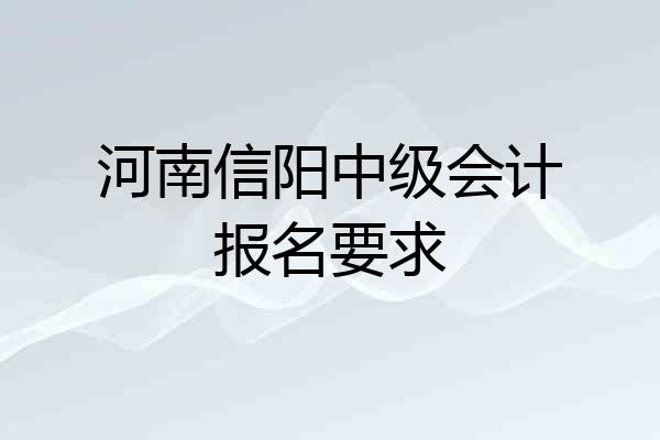 河南信阳中级会计报名要求