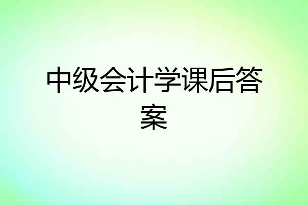 中级会计学课后答案