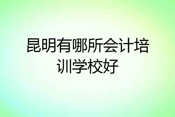 昆明有哪所会计培训学校好