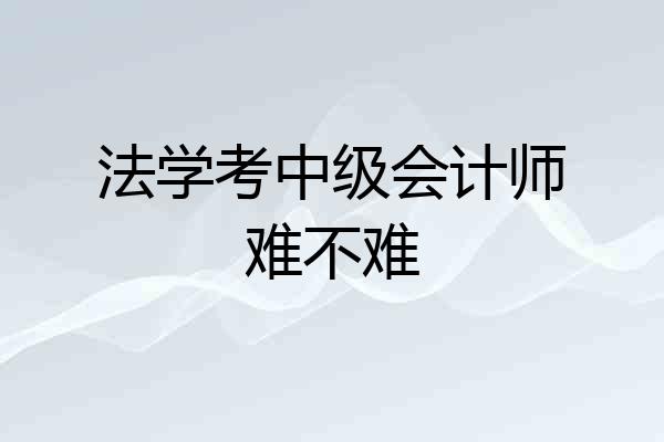 法学考中级会计师难不难