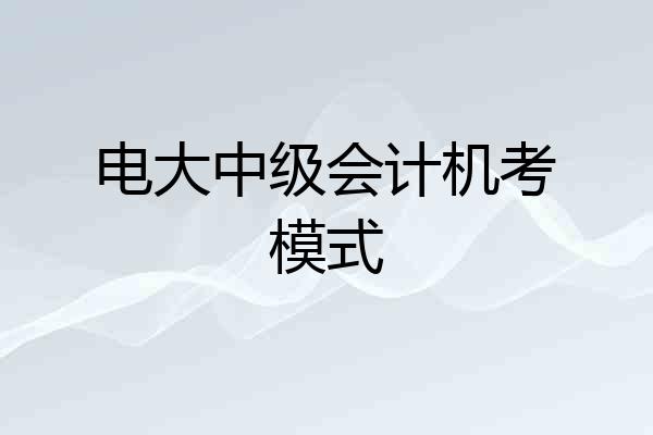 电大中级会计机考模式