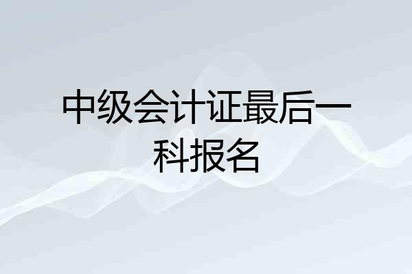 中级会计证最后一科报名