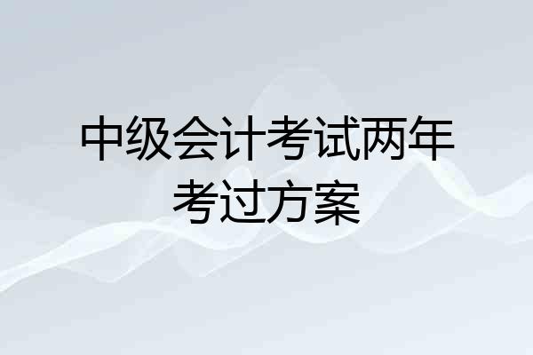 中级会计考试两年考过方案
