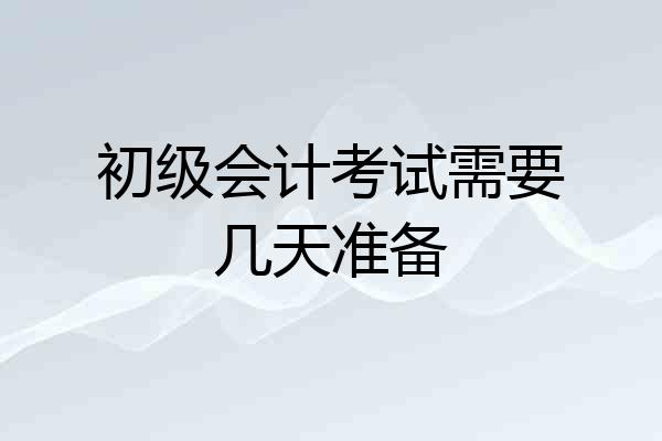 初级会计考试需要几天准备