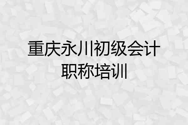 重庆永川初级会计职称培训