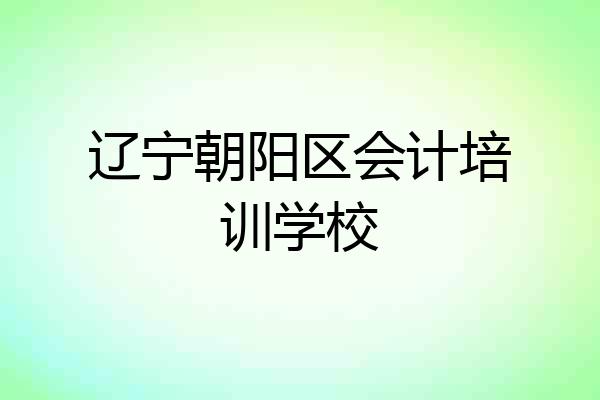 辽宁朝阳区会计培训学校