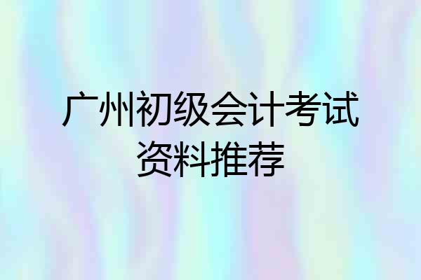 广州初级会计考试资料推荐