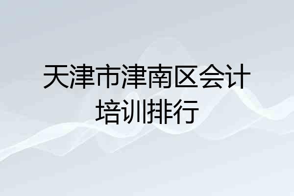 天津市津南区会计培训排行