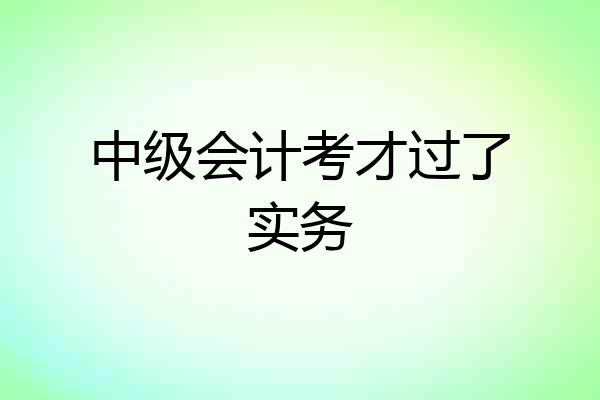 中级会计考才过了实务