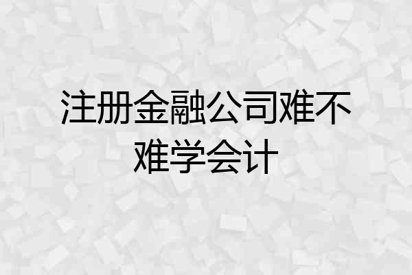 注册金融公司难不难学会计