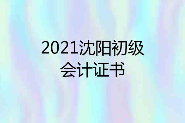 2021沈阳初级会计证书