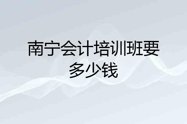 南宁会计培训班要多少钱