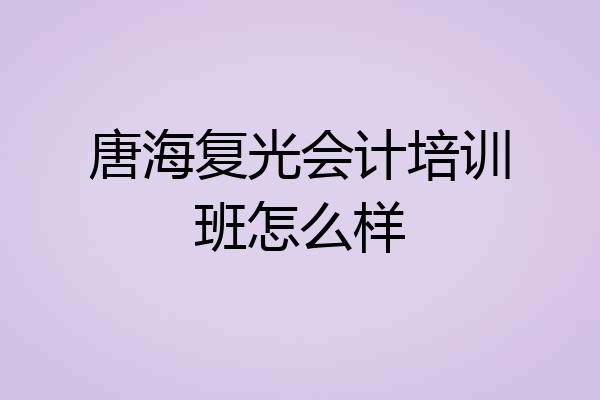 唐海复光会计培训班怎么样