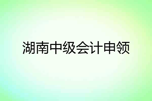 湖南中级会计申领