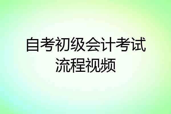 自考初级会计考试流程视频