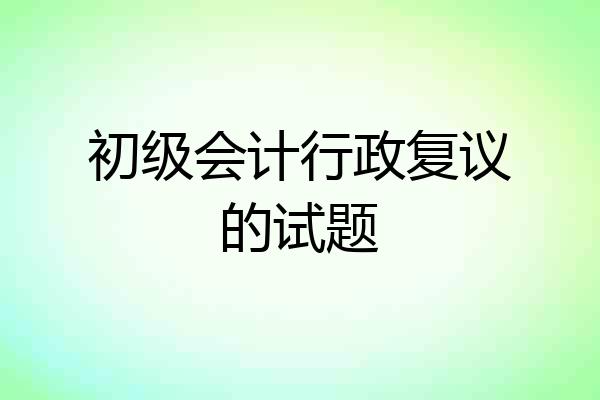 初级会计行政复议的试题