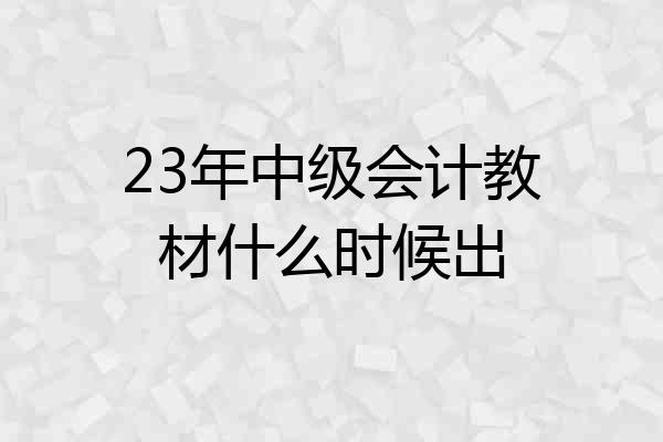 23年中级会计教材什么时候出