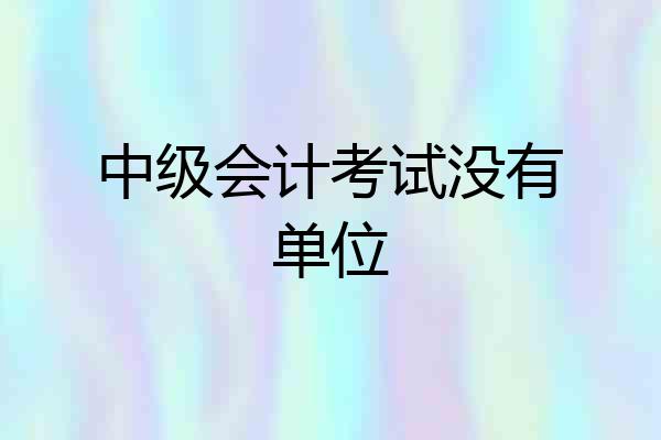 中级会计考试没有单位