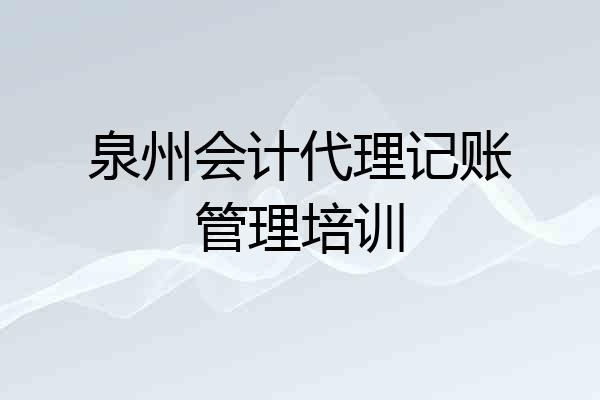 泉州会计代理记账管理培训