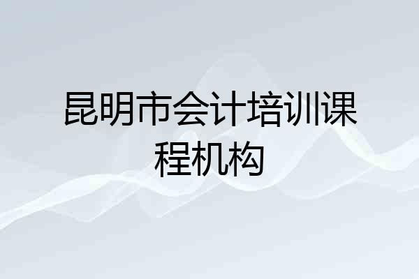 昆明市会计培训课程机构