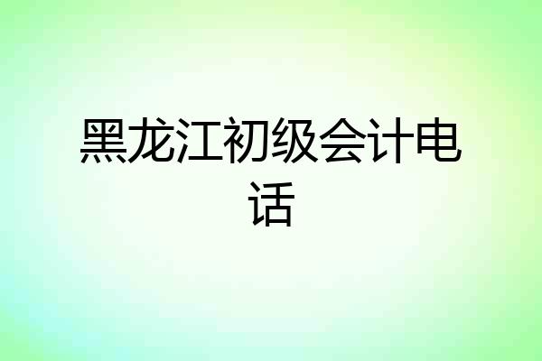 黑龙江初级会计电话