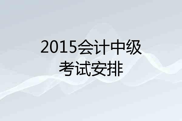 2015会计中级考试安排
