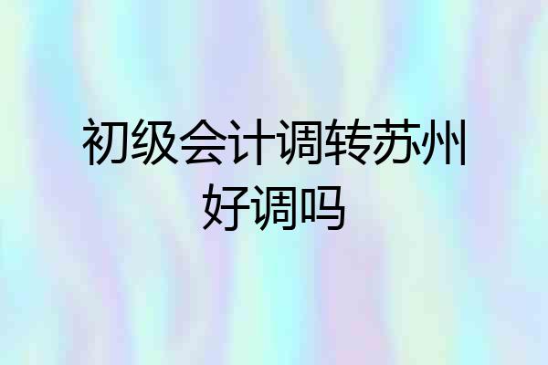 初级会计调转苏州好调吗