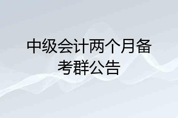 中级会计两个月备考群公告