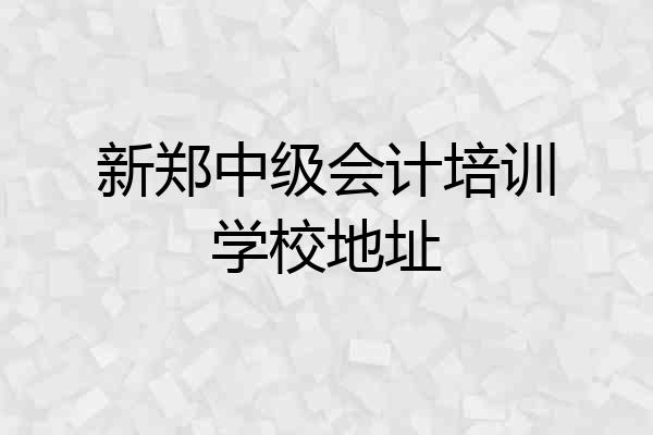 新郑中级会计培训学校地址