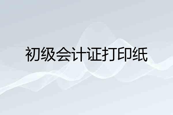 初级会计证打印纸
