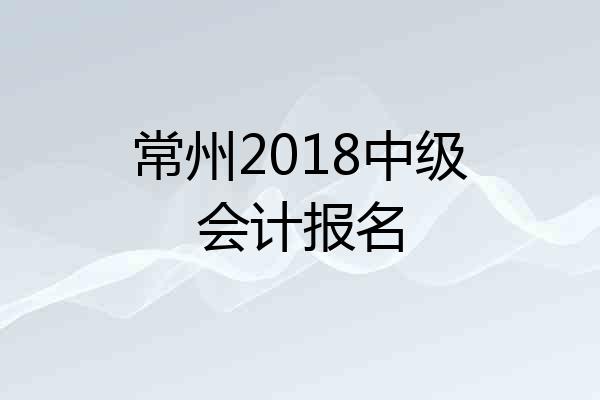 常州2018中级会计报名