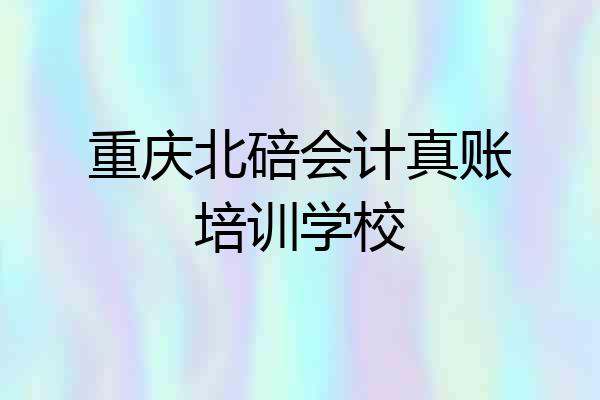 重庆北碚会计真账培训学校
