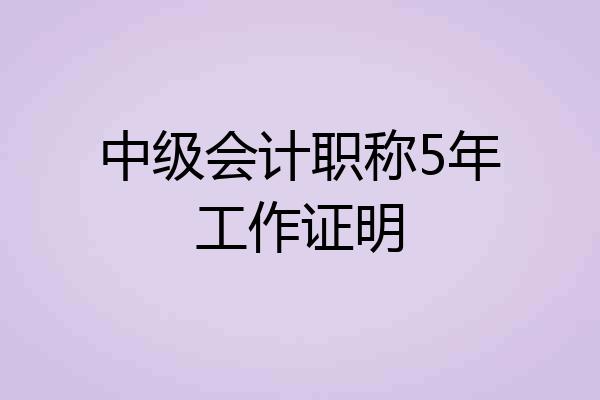 中级会计职称5年工作证明