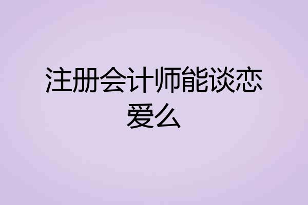 注册会计师能谈恋爱么